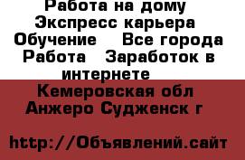 Работа на дому. Экспресс-карьера. Обучение. - Все города Работа » Заработок в интернете   . Кемеровская обл.,Анжеро-Судженск г.